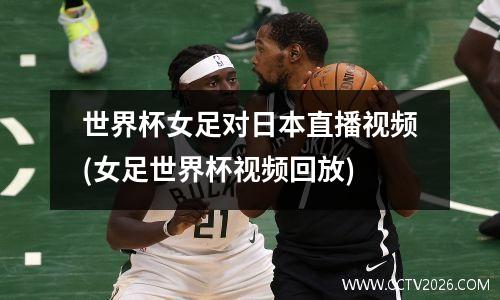 世界杯女足对日本直播视频(女足世界杯视频回放)