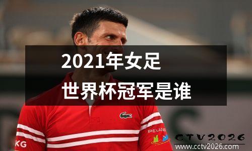2021年女足世界杯冠军是谁