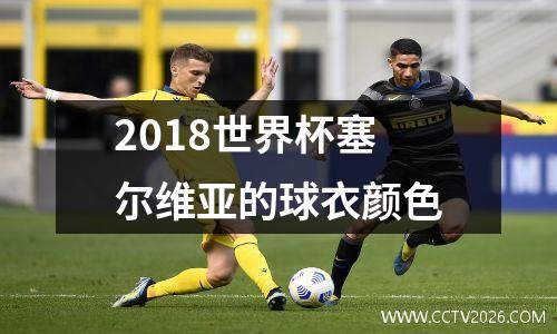 2018世界杯塞尔维亚的球衣颜色