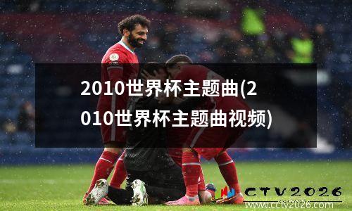 2010世界杯主题曲(2010世界杯主题曲视频)