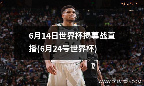 6月14日世界杯揭幕战直播(6月24号世界杯)