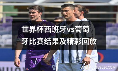 世界杯西班牙vs葡萄牙比赛结果及精彩回放