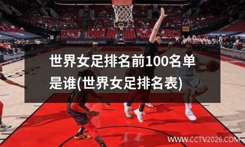世界女足排名前100名单是谁(世界女足排名表)