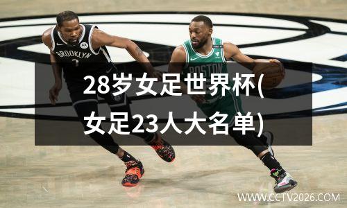 28岁女足世界杯(女足23人大名单)