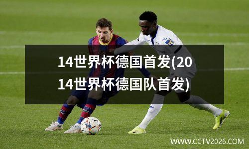 14世界杯德国首发(2014世界杯德国队首发)