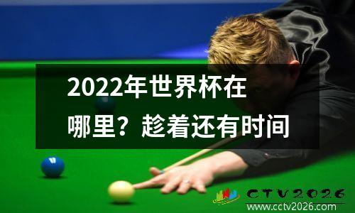 2022年世界杯在哪里？趁着还有时间