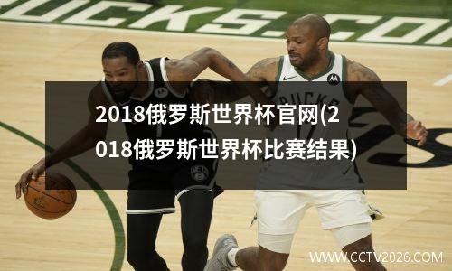 2018俄罗斯世界杯官网(2018俄罗斯世界杯比赛结果)