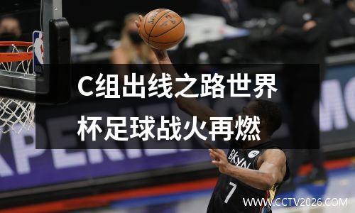 C组出线之路世界杯足球战火再燃