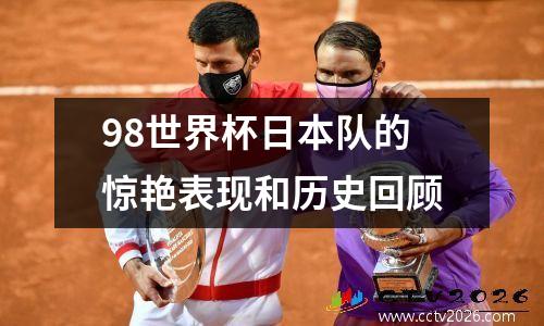98世界杯日本队的惊艳表现和历史回顾