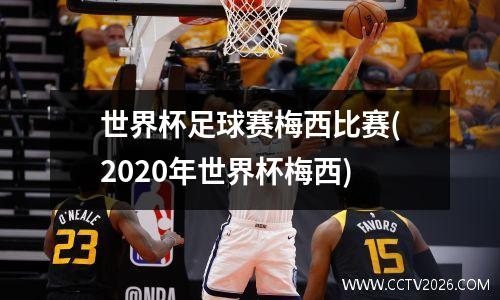 世界杯足球赛梅西比赛(2020年世界杯梅西)