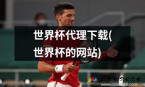 世界杯代理下载(世界杯的网站)