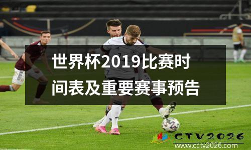 世界杯2019比赛时间表及重要赛事预告