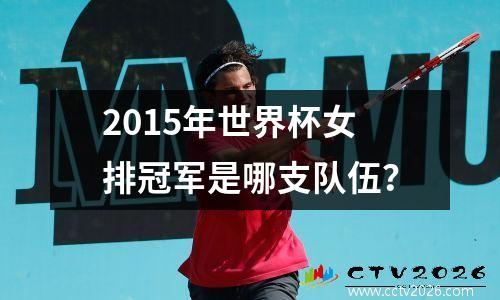 2015年世界杯女排冠军是哪支队伍？