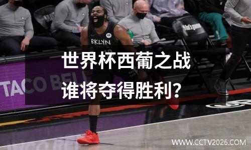 世界杯西葡之战谁将夺得胜利？