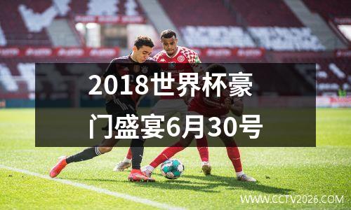 2018世界杯豪门盛宴6月30号