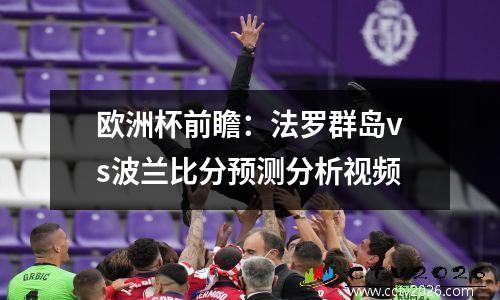 欧洲杯前瞻：法罗群岛vs波兰比分预测分析视频