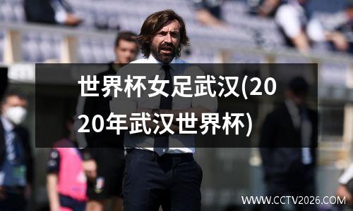 世界杯女足武汉(2020年武汉世界杯)