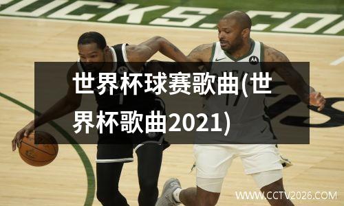 世界杯球赛歌曲(世界杯歌曲2021)