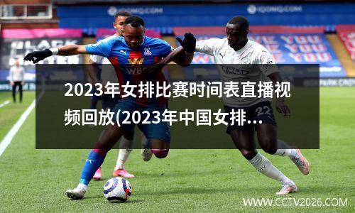 2023年女排比赛时间表直播视频回放(2023年中国女排世界杯)