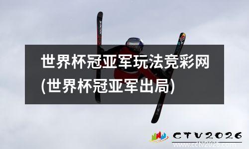 世界杯冠亚军玩法竞彩网(世界杯冠亚军出局)