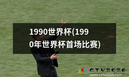 1990世界杯(1990年世界杯首场比赛)