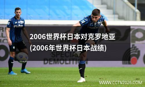 2006世界杯日本对克罗地亚(2006年世界杯日本战绩)