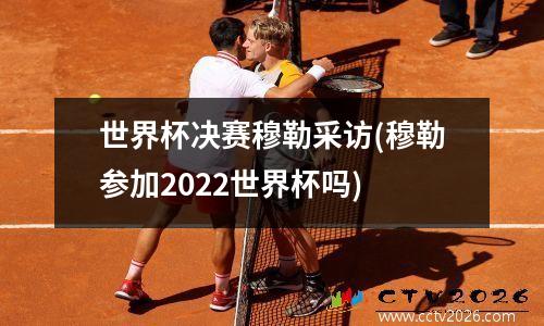 世界杯决赛穆勒采访(穆勒参加2022世界杯吗)