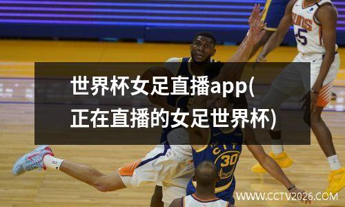 世界杯女足直播app(正在直播的女足世界杯)