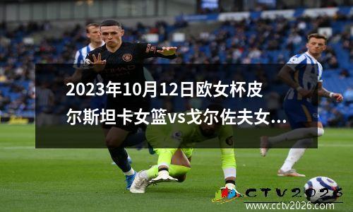 2023年10月12日欧女杯皮尔斯坦卡女篮vs戈尔佐夫女篮在线直播