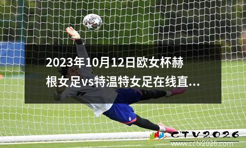2023年10月12日欧女杯赫根女足vs特温特女足在线直播