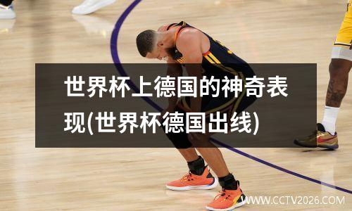 世界杯上德国的神奇表现(世界杯德国出线)