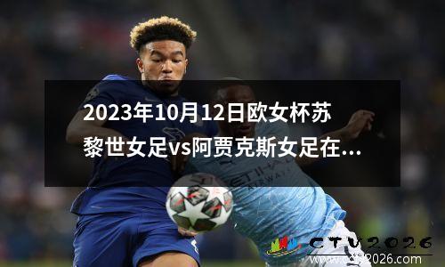2023年10月12日欧女杯苏黎世女足vs阿贾克斯女足在线直播