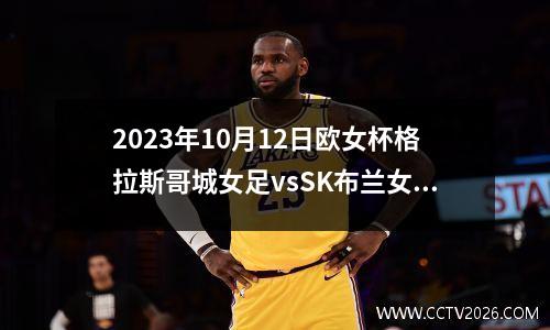 2023年10月12日欧女杯格拉斯哥城女足vsSK布兰女足在线直播