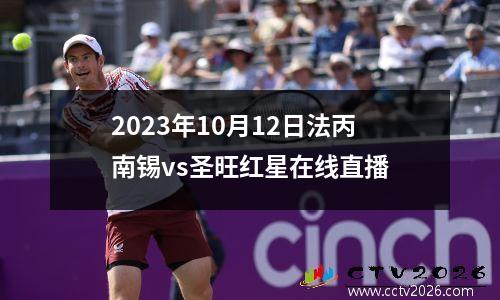 2023年10月12日法丙南锡vs圣旺红星在线直播