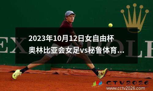 2023年10月12日女自由杯奥林比亚会女足vs秘鲁体育大学女足在线直播