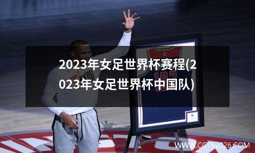 2023年女足世界杯赛程(2023年女足世界杯中国队)