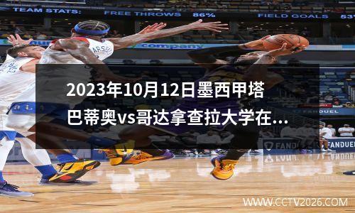 2023年10月12日墨西甲塔巴蒂奥vs哥达拿查拉大学在线直播
