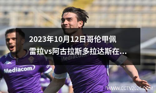 2023年10月12日哥伦甲佩雷拉vs阿古拉斯多拉达斯在线直播