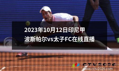 2023年10月12日印尼甲波斯帕尔vs太子FC在线直播