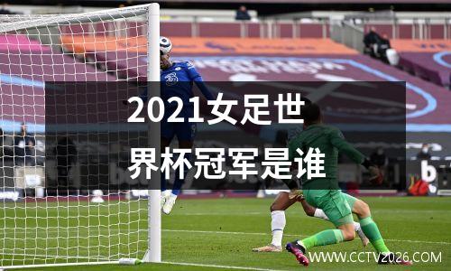 2021女足世界杯冠军是谁