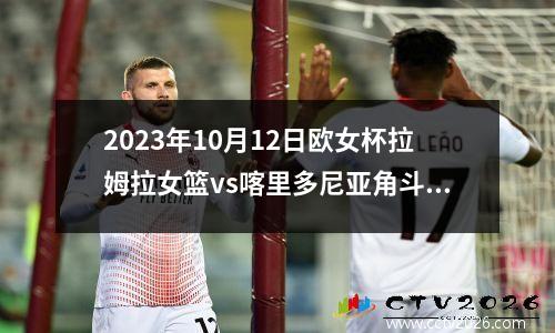 2023年10月12日欧女杯拉姆拉女篮vs喀里多尼亚角斗士女篮在线直播