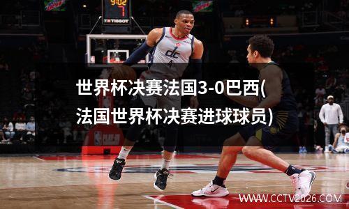 世界杯决赛法国3-0巴西(法国世界杯决赛进球球员)