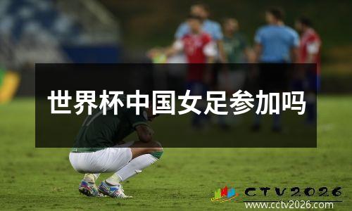世界杯中国女足参加吗