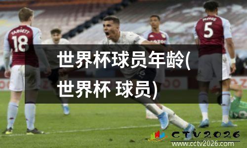 世界杯球员年龄(世界杯 球员)