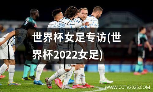 世界杯女足专访(世界杯2022女足)