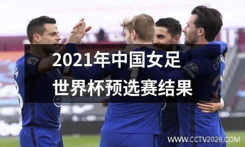 2021年中国女足世界杯预选赛结果