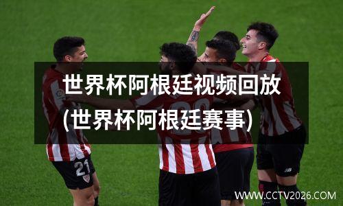 世界杯阿根廷视频回放(世界杯阿根廷赛事)