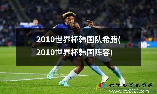 2010世界杯韩国队希腊(2010世界杯韩国阵容)