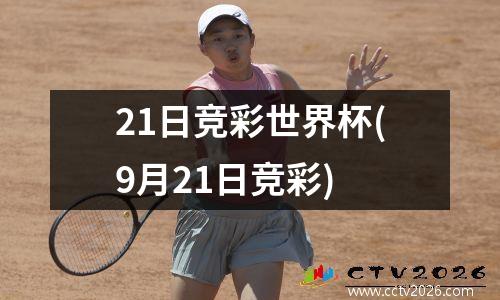 21日竞彩世界杯(9月21日竞彩)