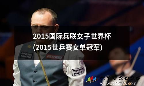 2015国际兵联女子世界杯(2015世乒赛女单冠军)